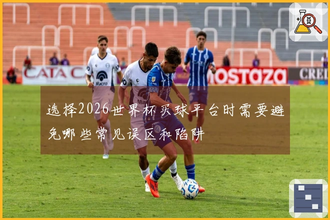 选择2026世界杯买球平台时需要避免哪些常见误区和陷阱