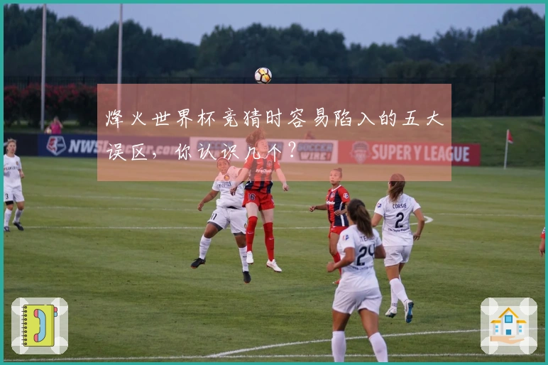 烽火世界杯竞猜时容易陷入的五大误区，你认识几个？