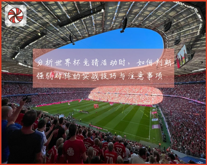 分析世界杯竞猜活动时，如何判断强弱对阵的实战技巧与注意事项
