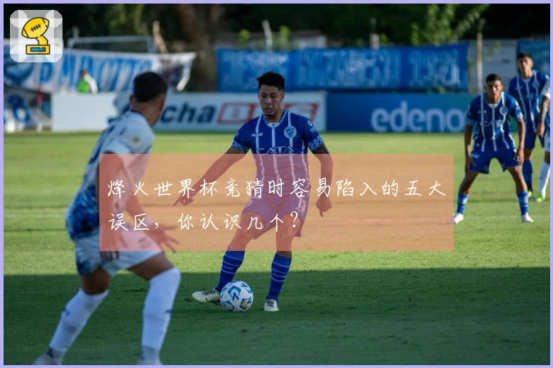 烽火世界杯竞猜时容易陷入的五大误区，你认识几个？